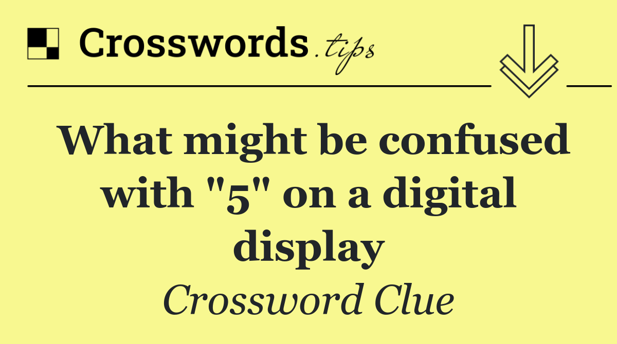 What might be confused with "5" on a digital display
