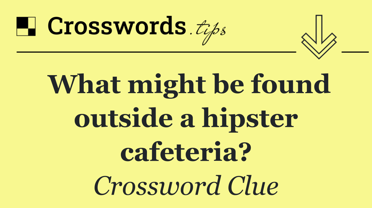 What might be found outside a hipster cafeteria?