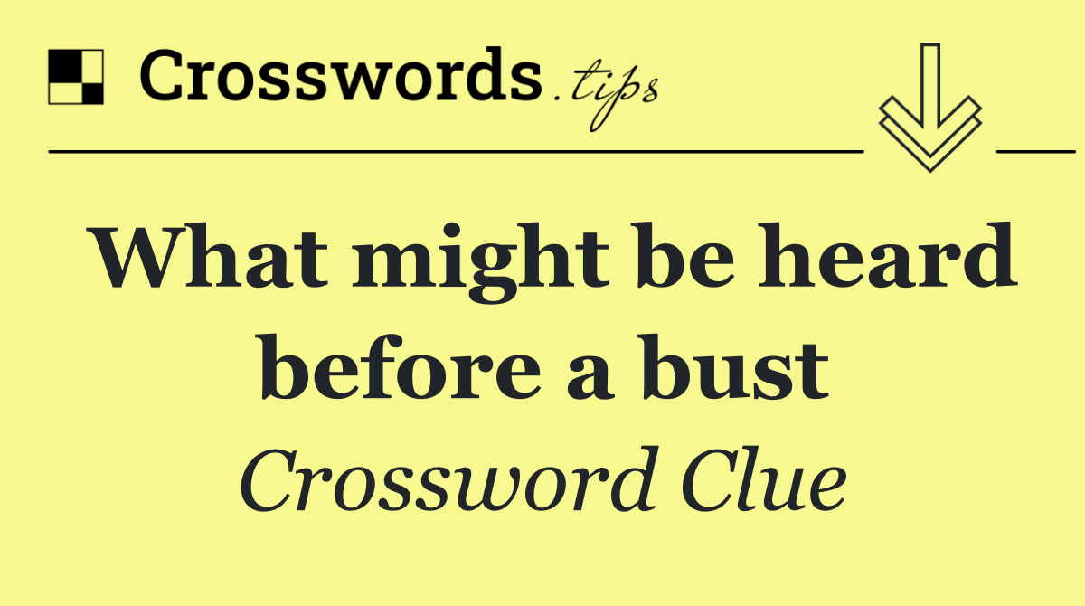 What might be heard before a bust