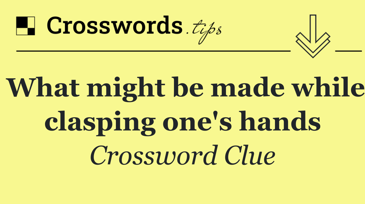 What might be made while clasping one's hands