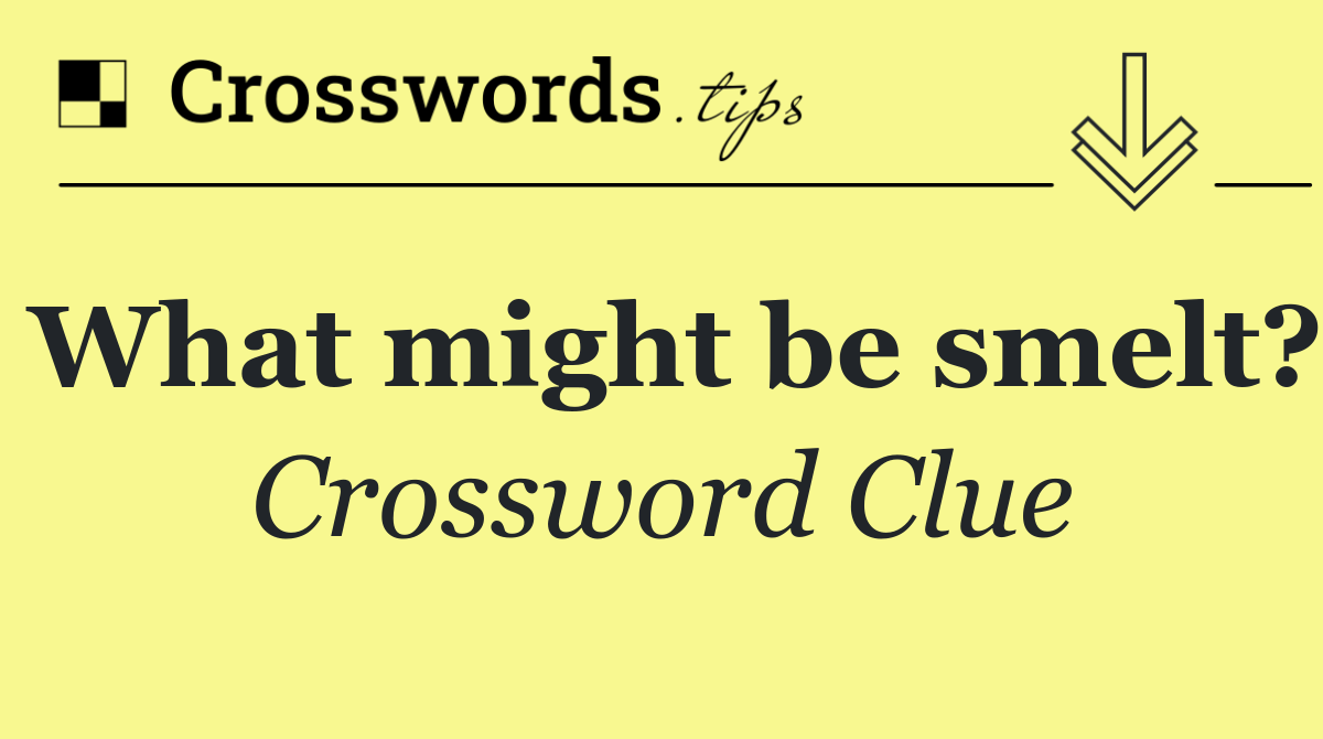 What might be smelt?