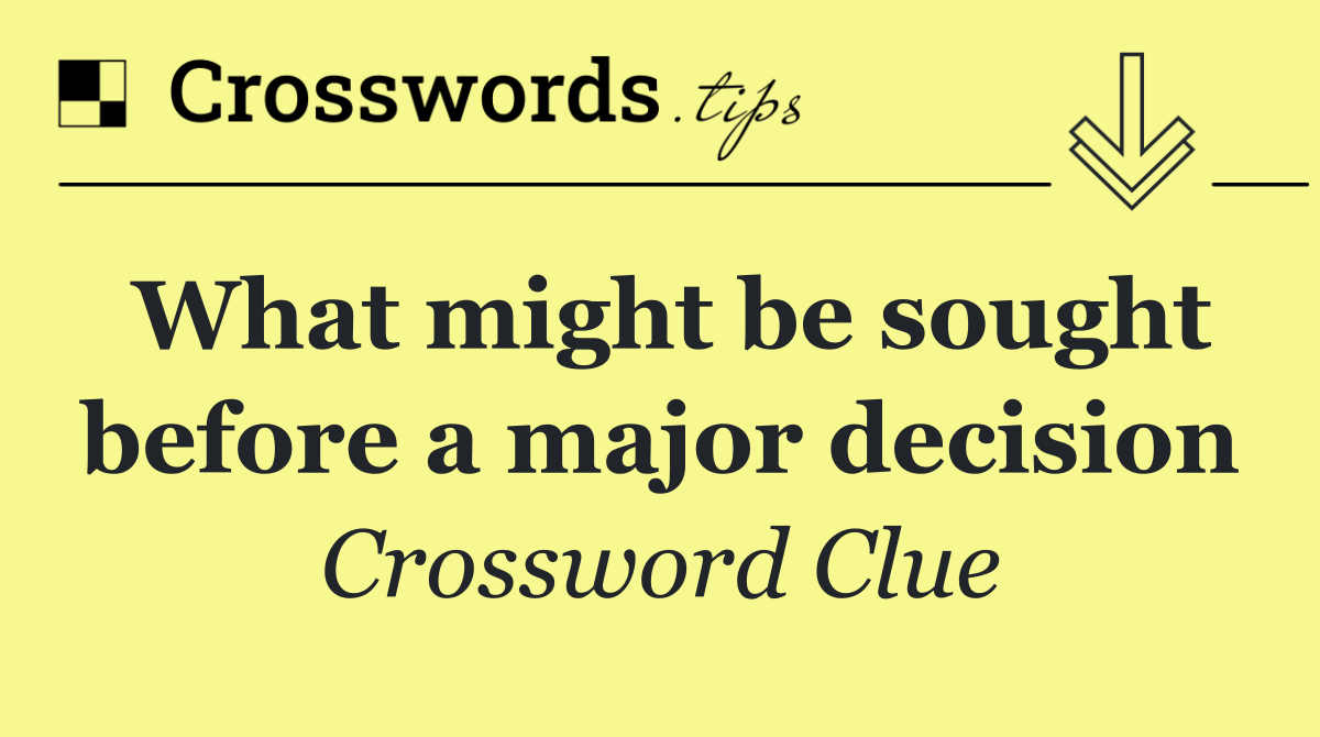 What might be sought before a major decision