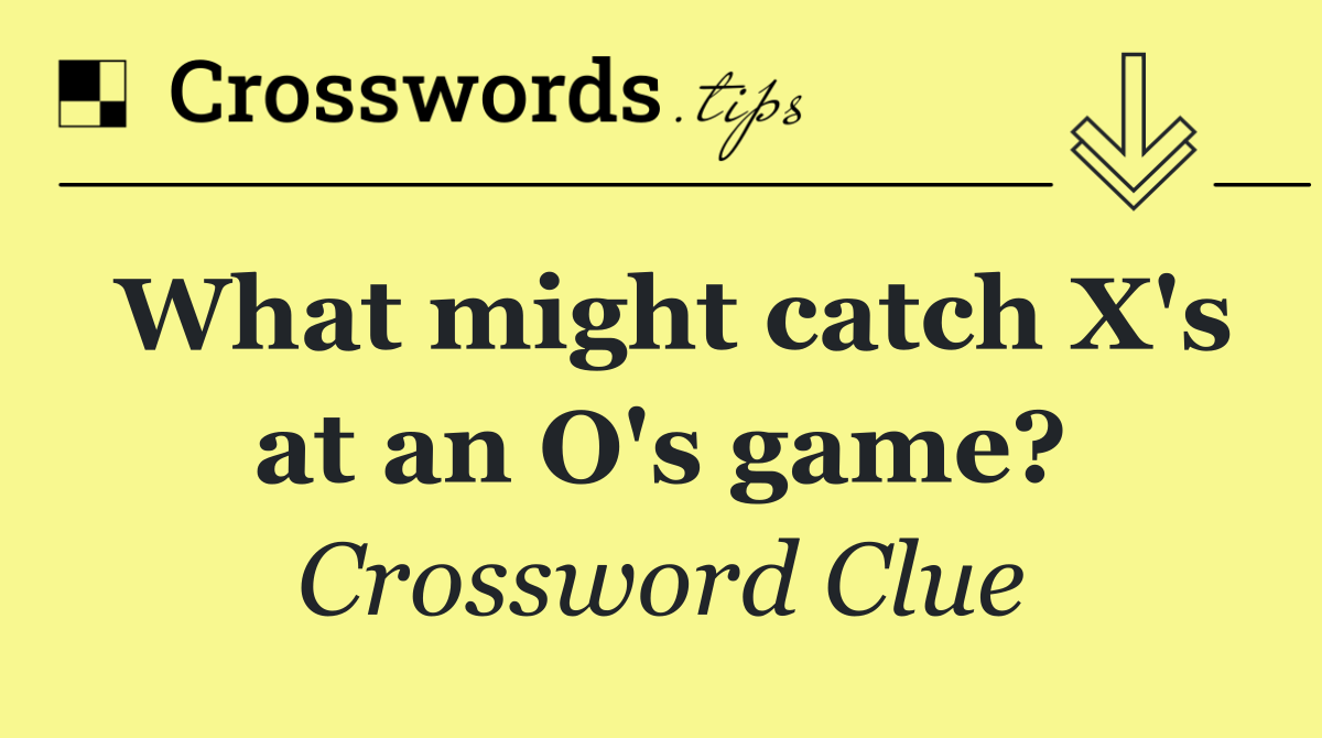 What might catch X's at an O's game?
