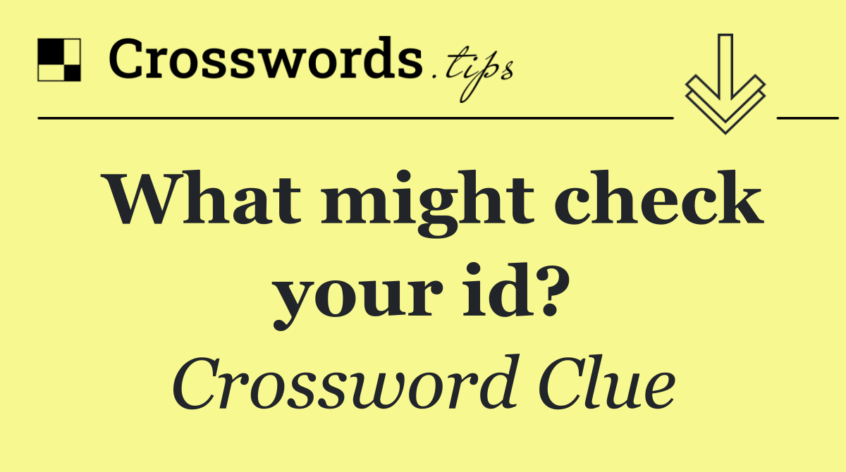 What might check your id?