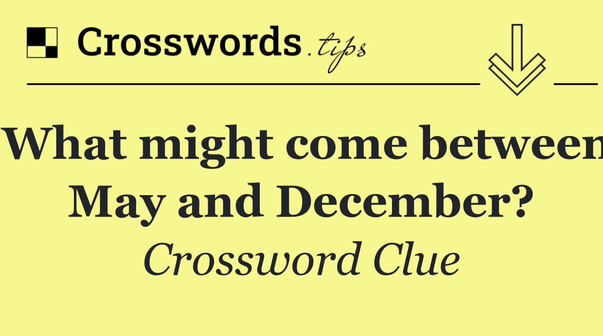 What might come between May and December?