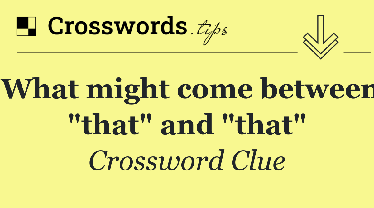 What might come between "that" and "that"