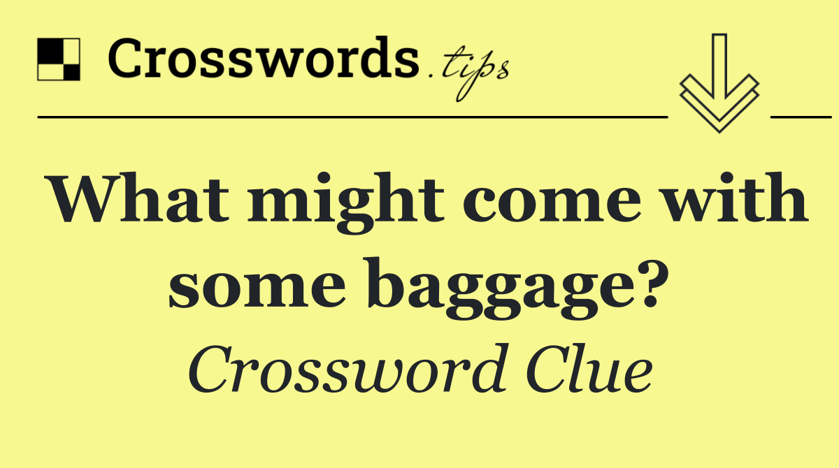 What might come with some baggage?
