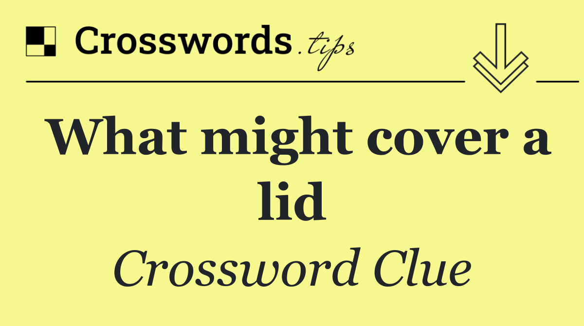 What might cover a lid