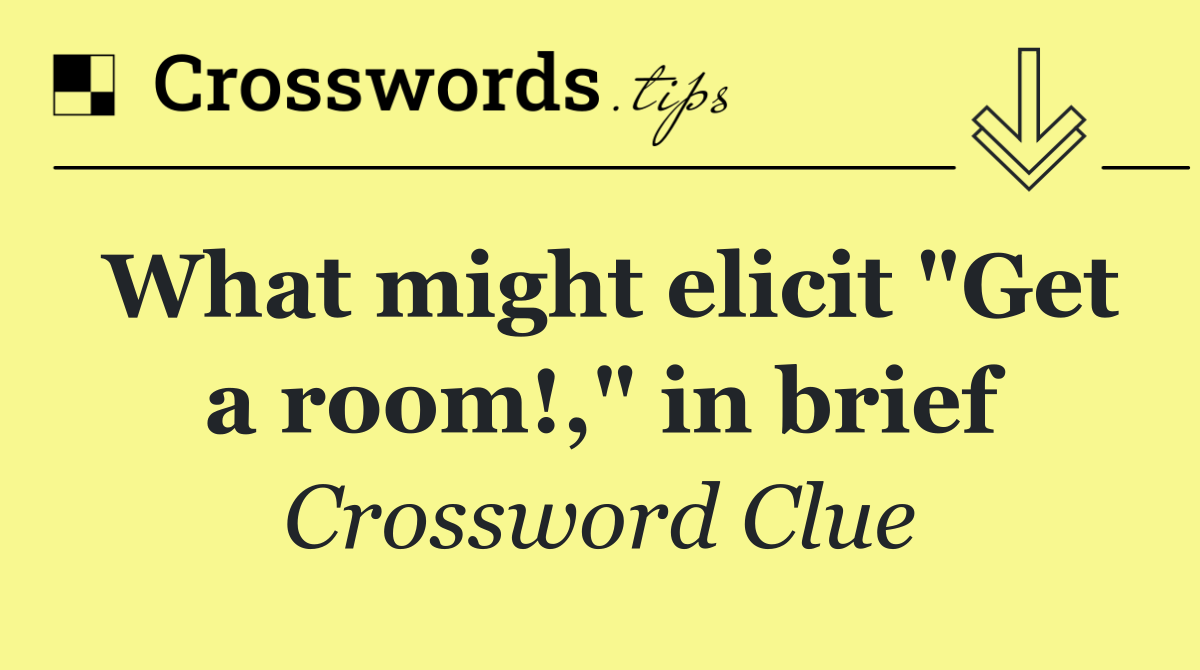 What might elicit "Get a room!," in brief