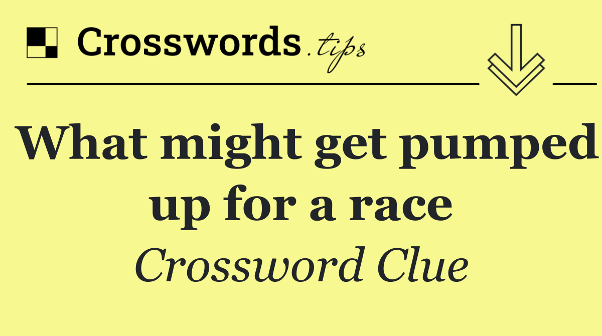 What might get pumped up for a race