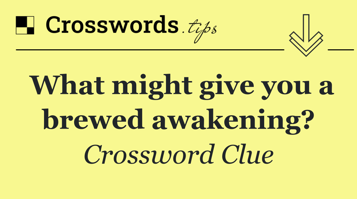 What might give you a brewed awakening?