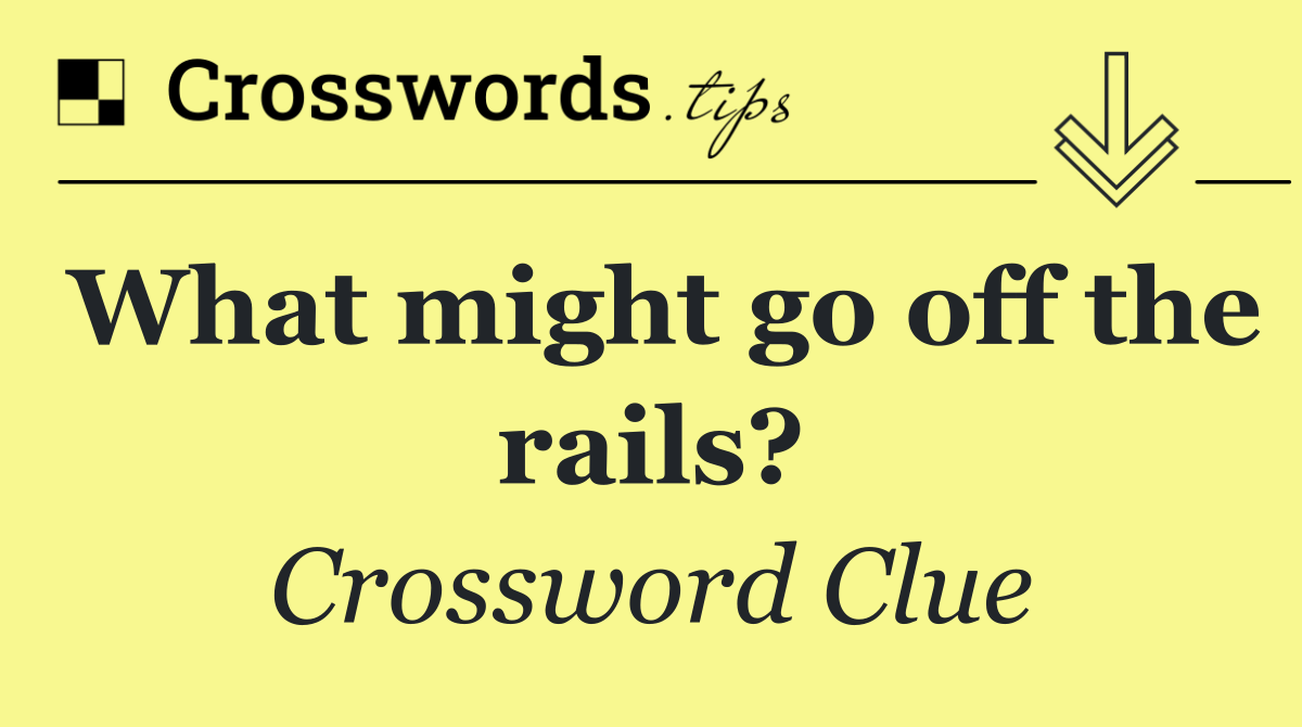 What might go off the rails?