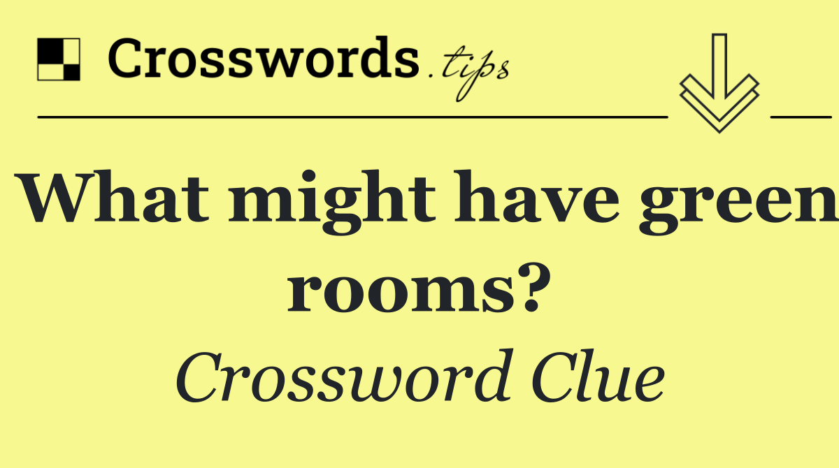 What might have green rooms?