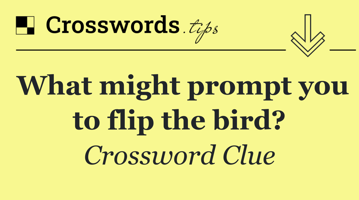 What might prompt you to flip the bird?