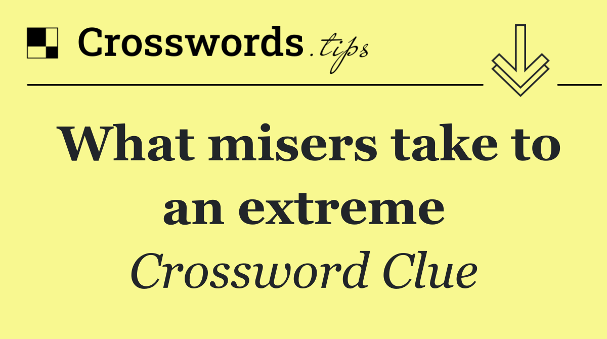 What misers take to an extreme