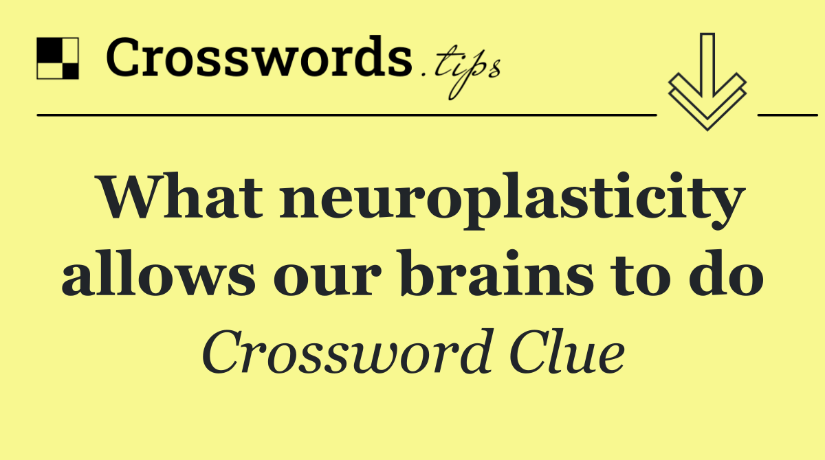 What neuroplasticity allows our brains to do