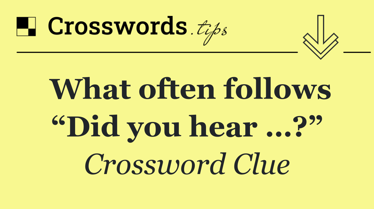 What often follows “Did you hear …?”