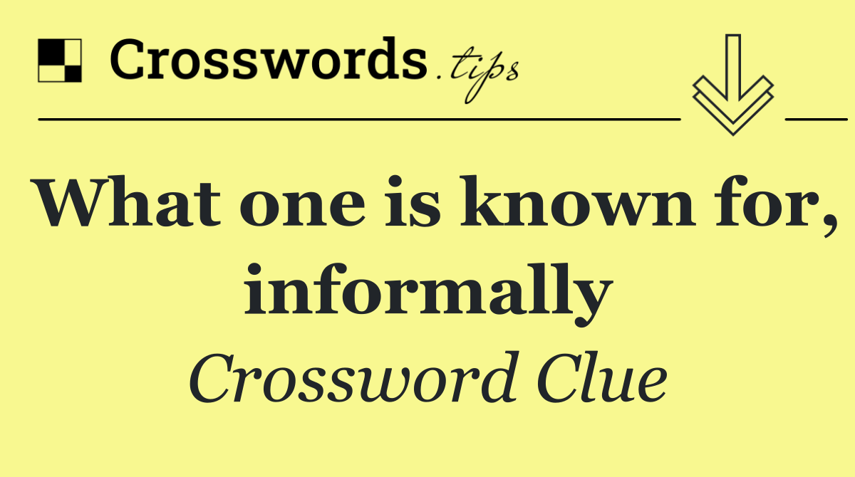 What one is known for, informally