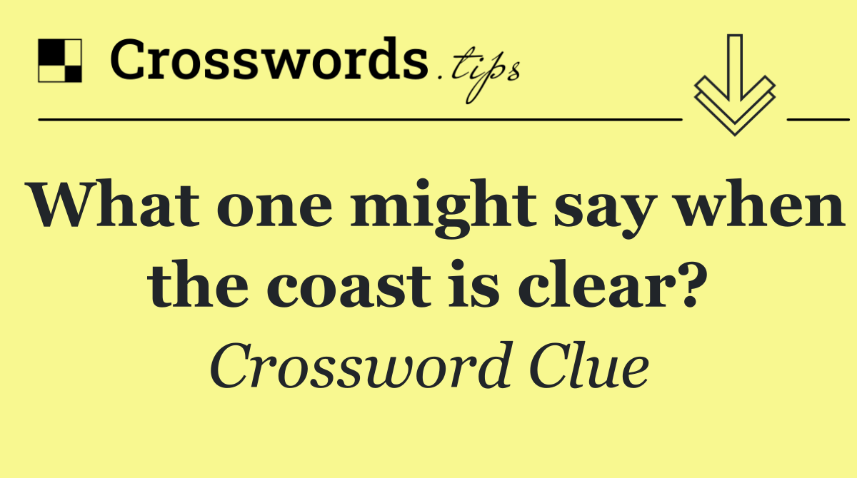 What one might say when the coast is clear?