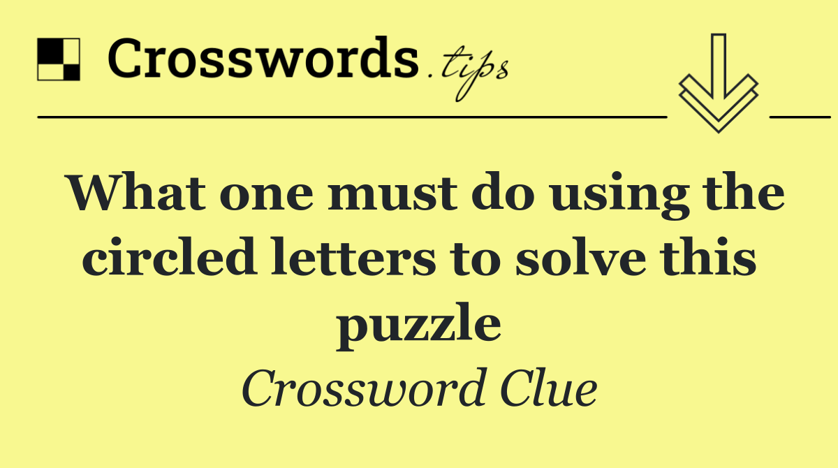 What one must do using the circled letters to solve this puzzle