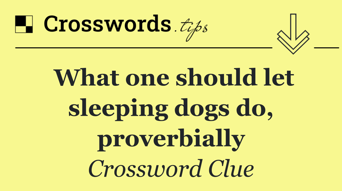 What one should let sleeping dogs do, proverbially