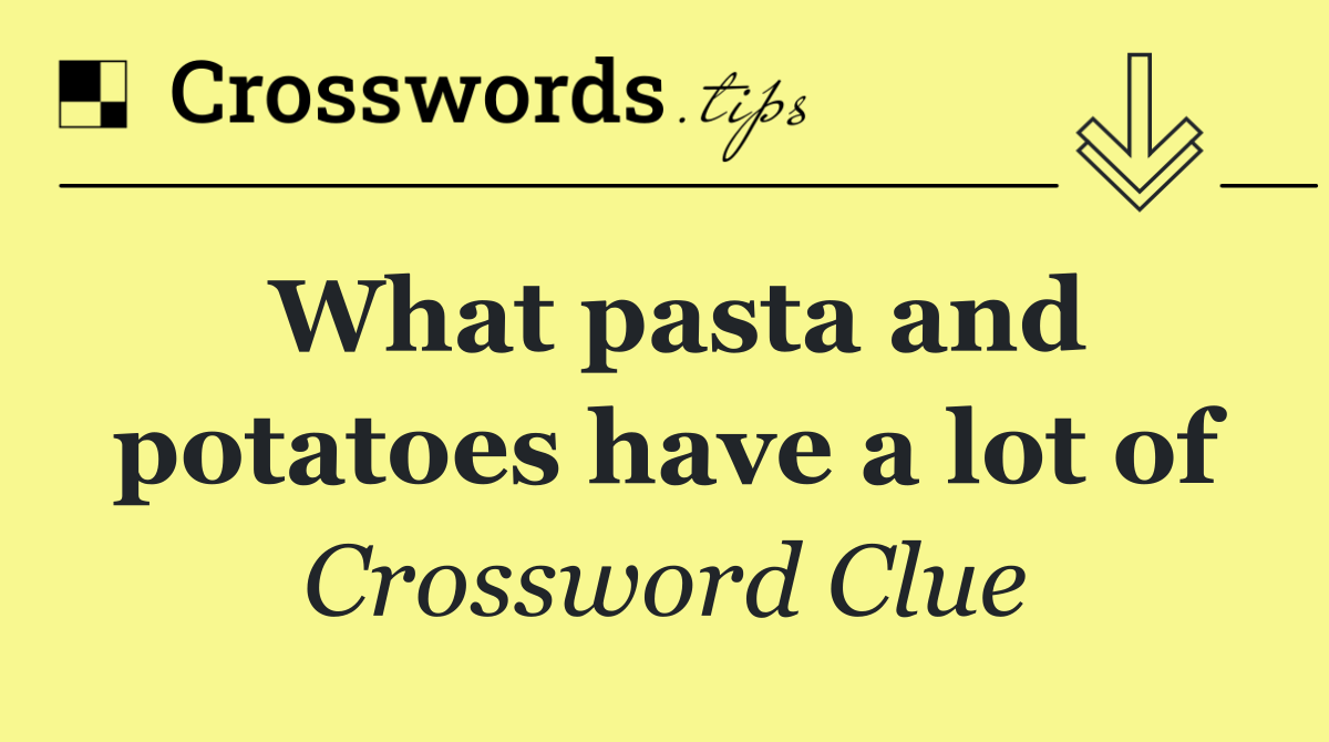 What pasta and potatoes have a lot of