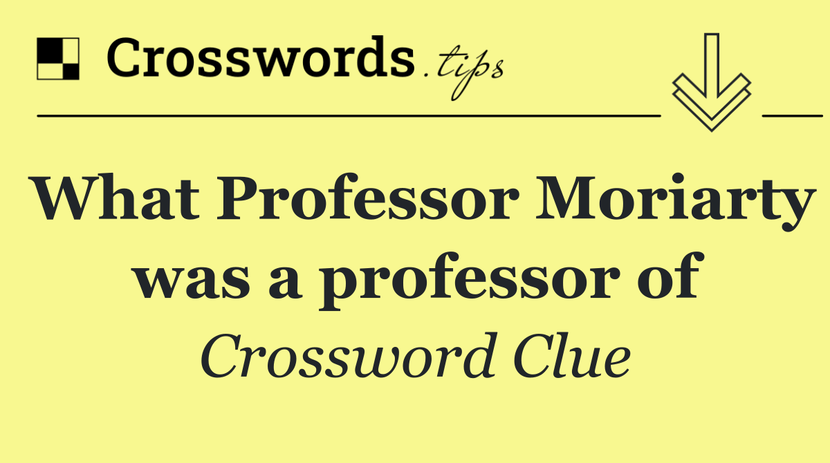 What Professor Moriarty was a professor of