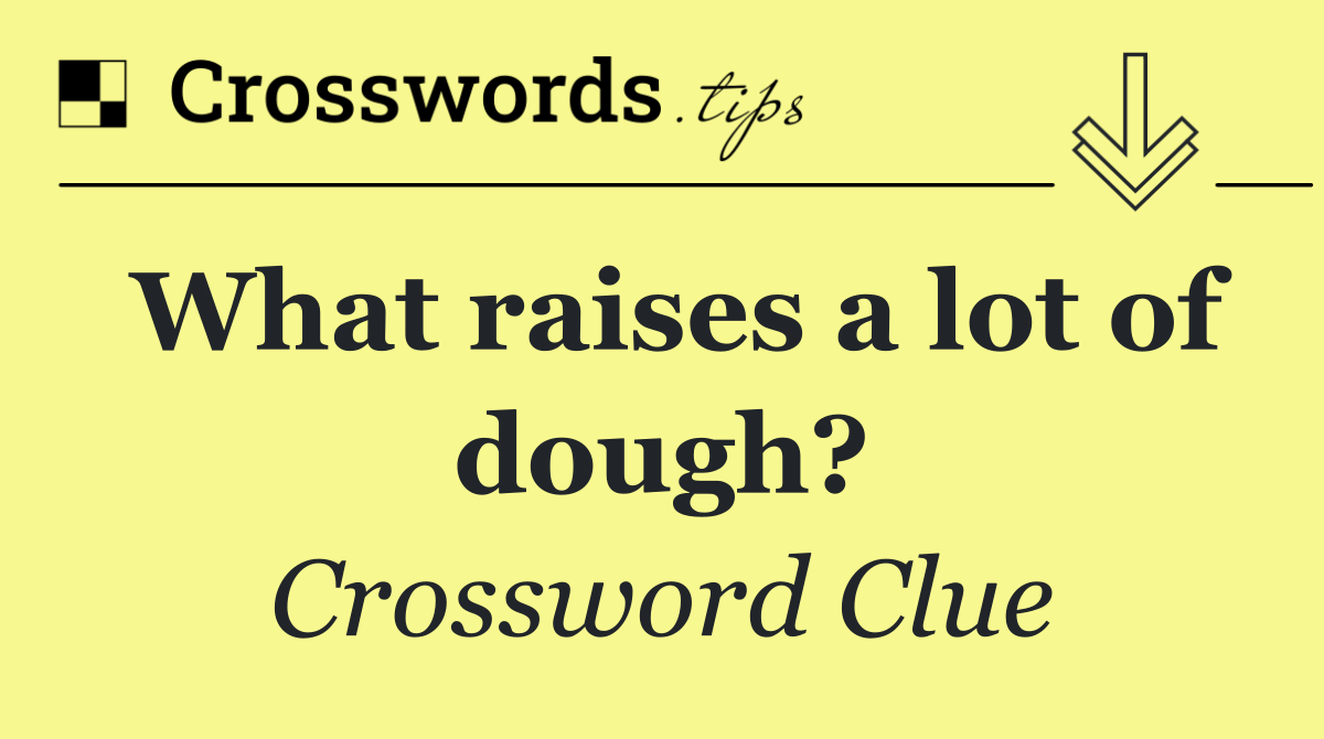 What raises a lot of dough?
