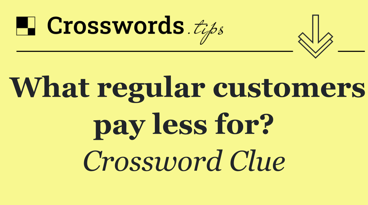 What regular customers pay less for?