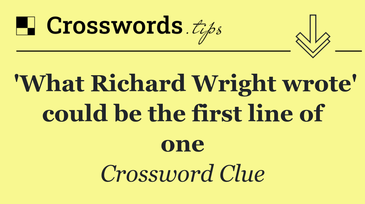 'What Richard Wright wrote' could be the first line of one
