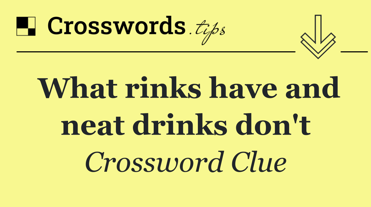 What rinks have and neat drinks don't