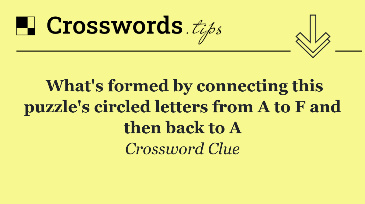 What's formed by connecting this puzzle's circled letters from A to F and then back to A