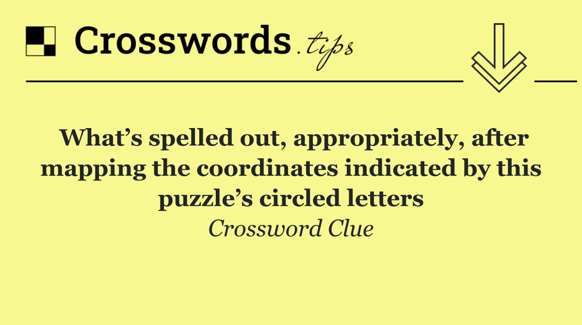 What’s spelled out, appropriately, after mapping the coordinates indicated by this puzzle’s circled letters