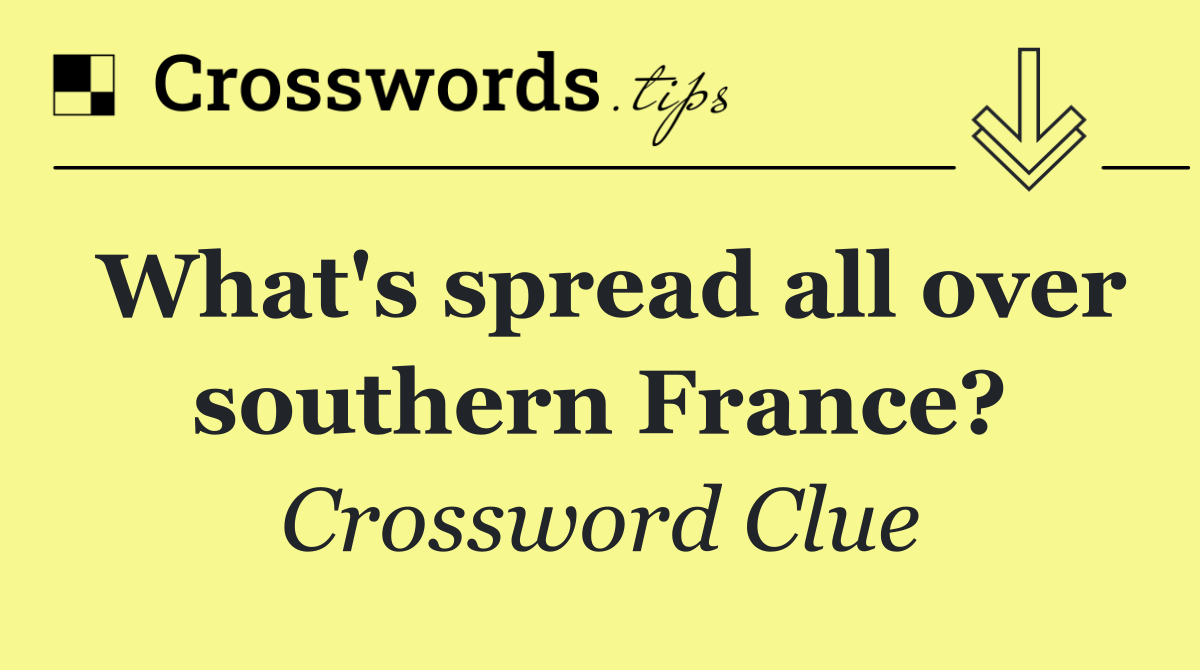 What's spread all over southern France?
