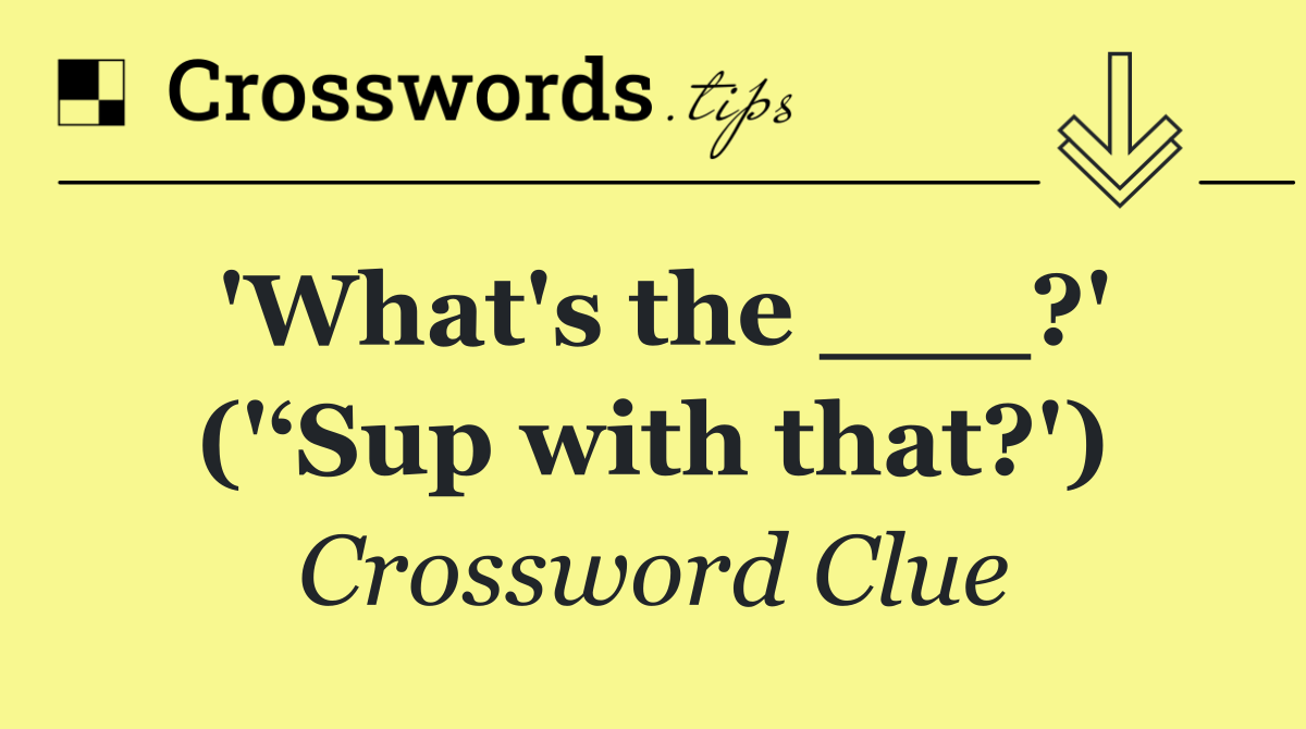 'What's the ___?' ('‘Sup with that?')