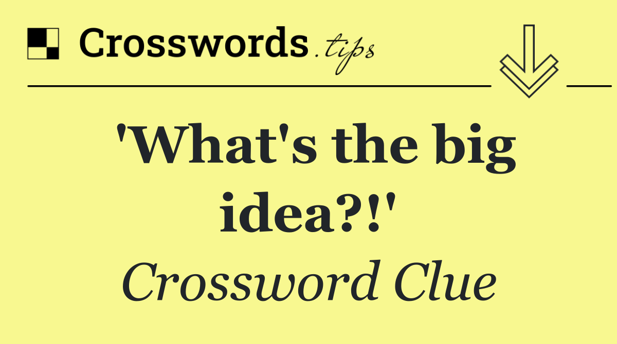 'What's the big idea?!'