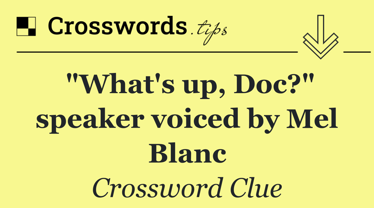 "What's up, Doc?" speaker voiced by Mel Blanc