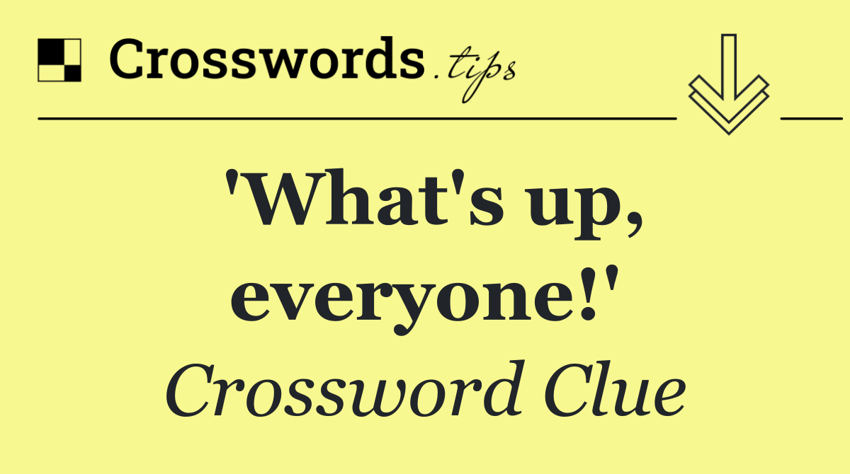 'What's up, everyone!'