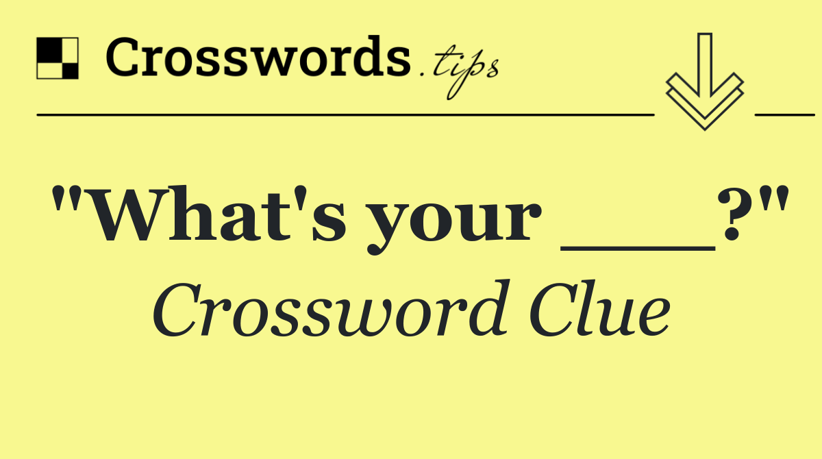 "What's your ___?"