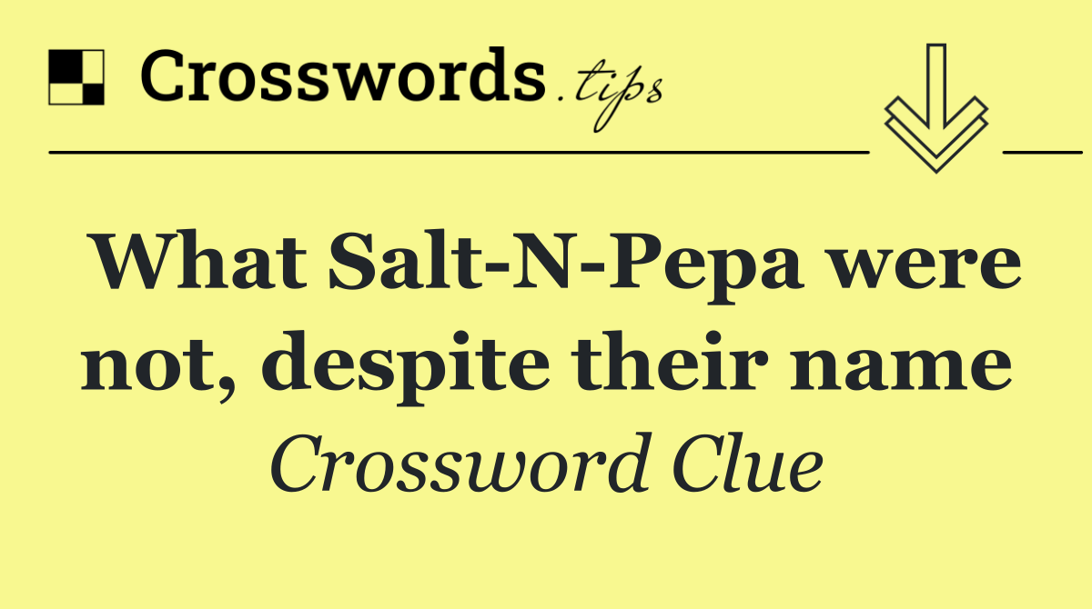 What Salt N Pepa were not, despite their name