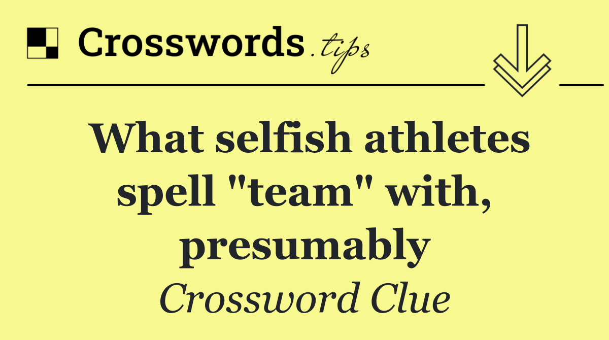 What selfish athletes spell "team" with, presumably