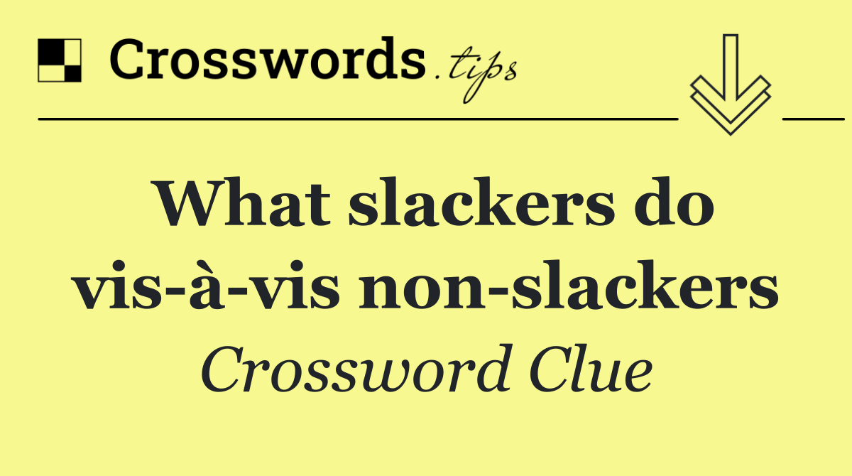 What slackers do vis à vis non slackers