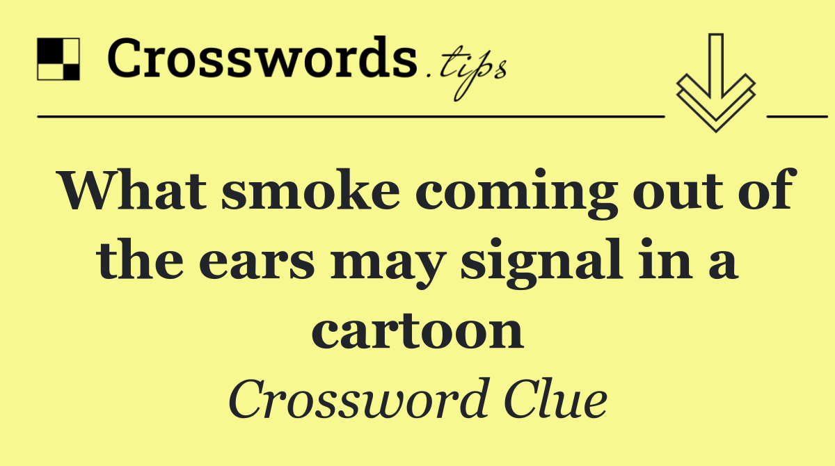 What smoke coming out of the ears may signal in a cartoon