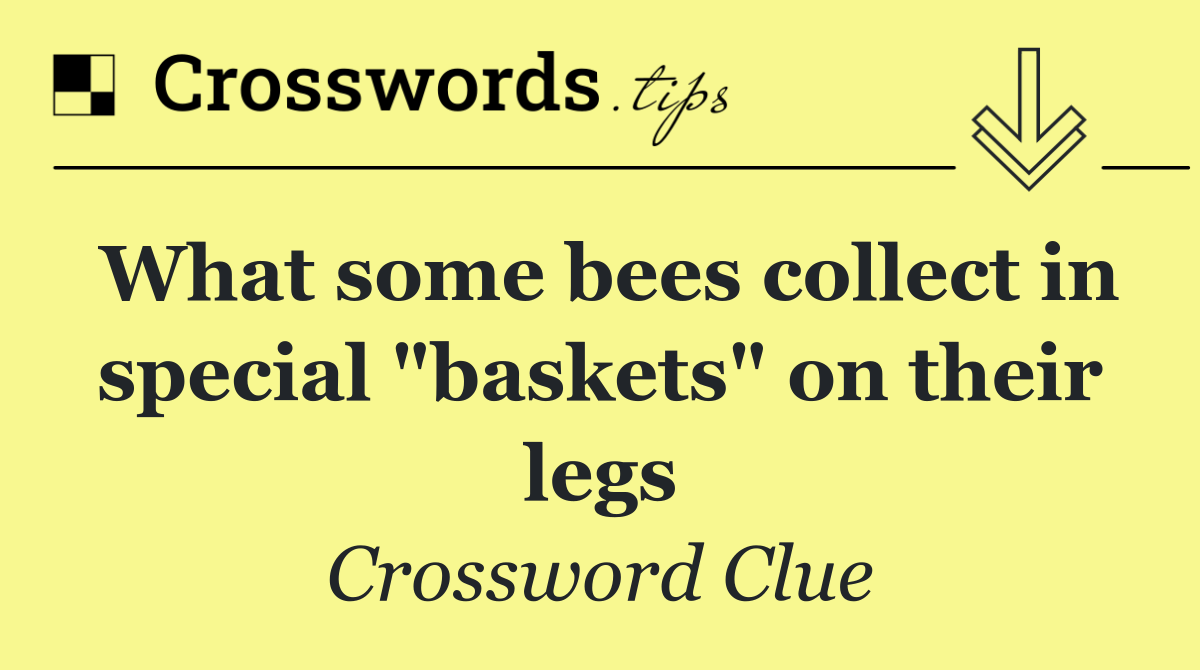 What some bees collect in special "baskets" on their legs