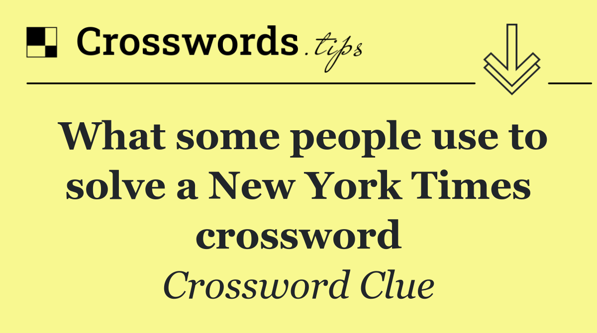 What some people use to solve a New York Times crossword