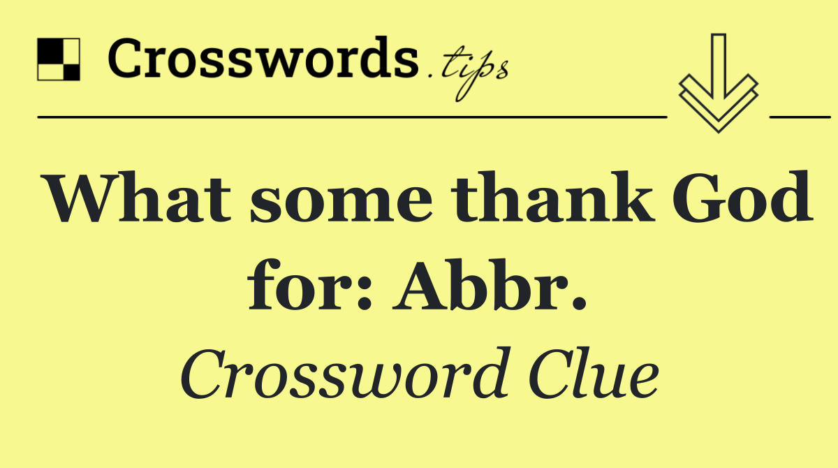 What some thank God for: Abbr.