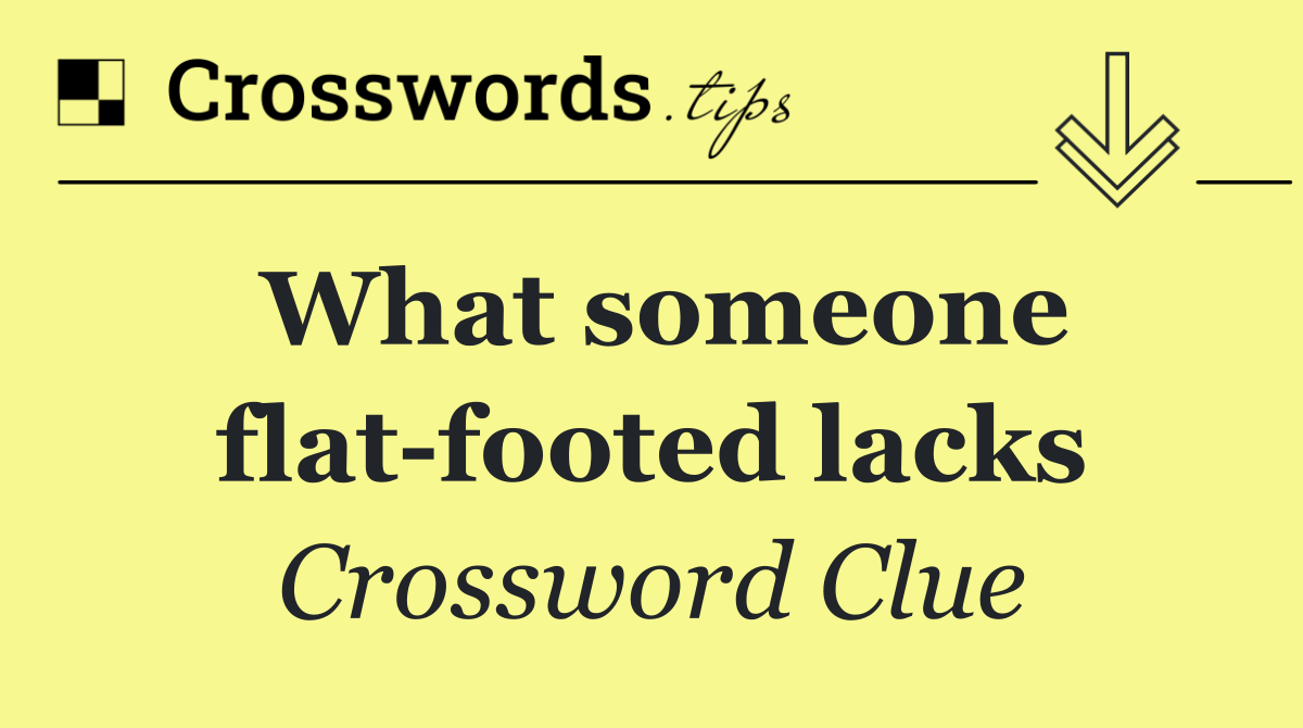 What someone flat footed lacks