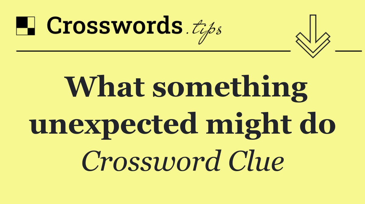 What something unexpected might do
