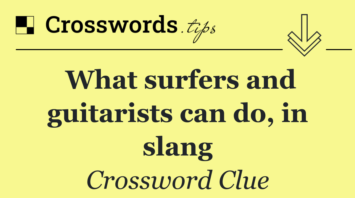 What surfers and guitarists can do, in slang
