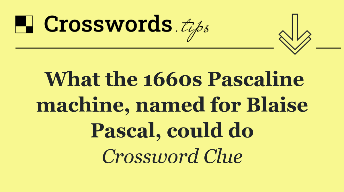 What the 1660s Pascaline machine, named for Blaise Pascal, could do